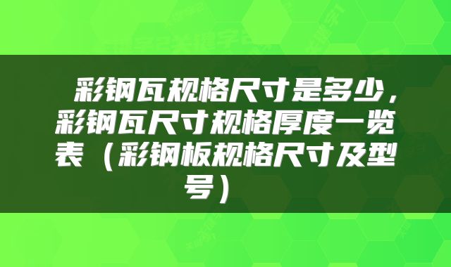  彩钢瓦规格尺寸是多少，彩钢瓦尺寸规格厚度一览表（彩钢板规格尺寸及型号） 