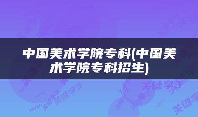 中国美术学院专科(中国美术学院专科招生)