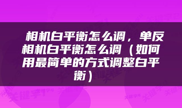  相机白平衡怎么调，单反相机白平衡怎么调（如何用最简单的方式调整白平衡） 