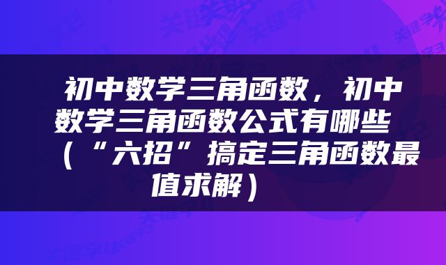  初中数学三角函数，初中数学三角函数公式有哪些（“六招”搞定三角函数最值求解） 