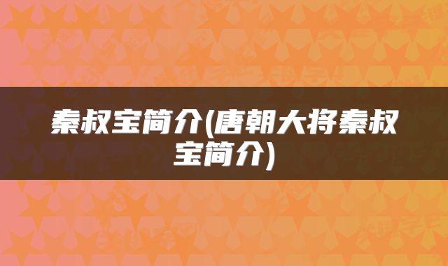 秦叔宝简介(唐朝大将秦叔宝简介)
