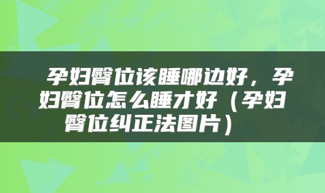  孕妇臀位该睡哪边好，孕妇臀位怎么睡才好（孕妇臀位纠正法图片） 