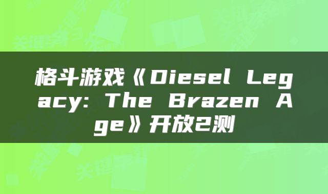 格斗游戏《Diesel Legacy: The Brazen Age》开放2测