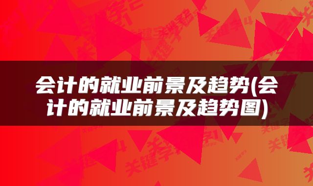 会计的就业前景及趋势(会计的就业前景及趋势图)