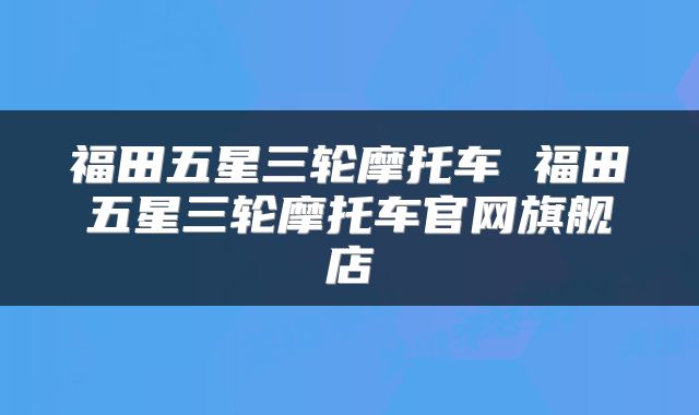 福田五星三轮摩托车 福田五星三轮摩托车官网旗舰店