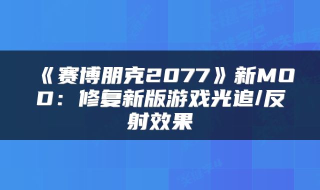 《赛博朋克2077》新MOD：修复新版游戏光追/反射效果