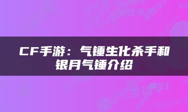 CF手游：气锤生化杀手和银月气锤介绍