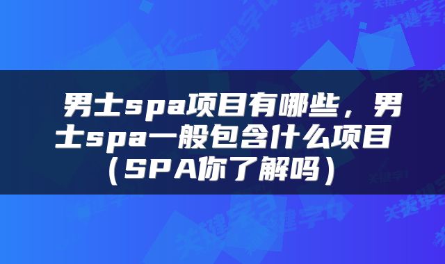  男士spa项目有哪些，男士spa一般包含什么项目（SPA你了解吗） 
