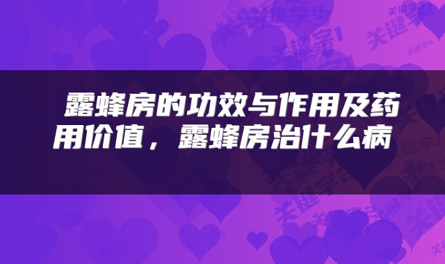  露蜂房的功效与作用及药用价值，露蜂房治什么病 