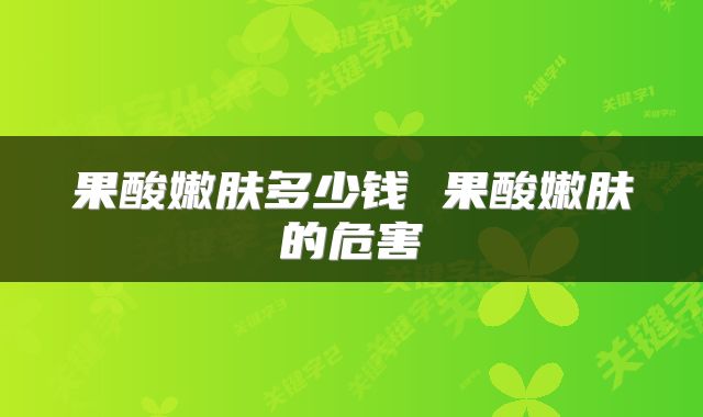 果酸嫩肤多少钱 果酸嫩肤的危害