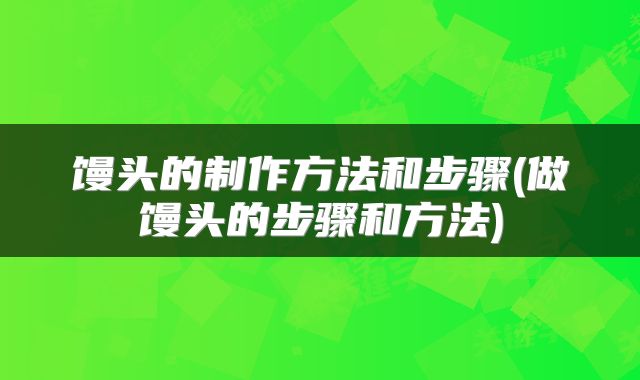 馒头的制作方法和步骤(做馒头的步骤和方法)