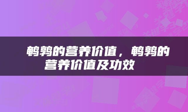  鹌鹑的营养价值，鹌鹑的营养价值及功效 