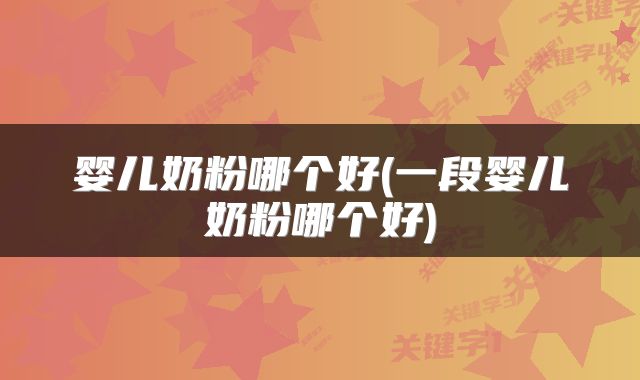 婴儿奶粉哪个好(一段婴儿奶粉哪个好)