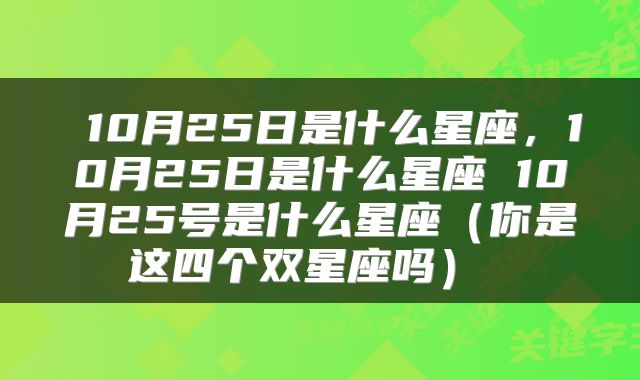  10月25日是什么星座，10月25日是什么星座 10月25号是什么星座（你是这四个双星座吗） 
