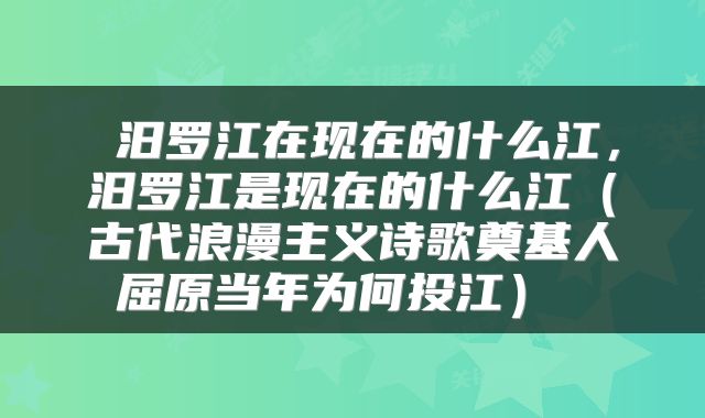  汨罗江在现在的什么江，汨罗江是现在的什么江（古代浪漫主义诗歌奠基人屈原当年为何投江） 