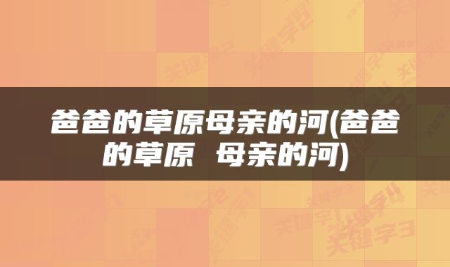 爸爸的草原母亲的河(爸爸的草原 母亲的河)