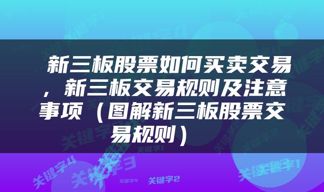  新三板股票如何买卖交易，新三板交易规则及注意事项（图解新三板股票交易规则） 