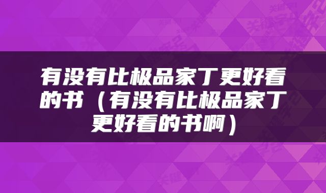 有没有比极品家丁更好看的书（有没有比极品家丁更好看的书啊）