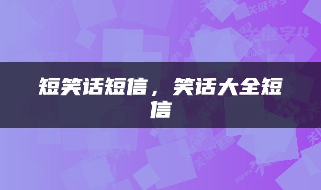 短笑话短信，笑话大全短信