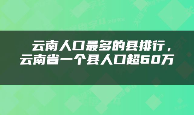  云南人口最多的县排行，云南省一个县人口超60万 