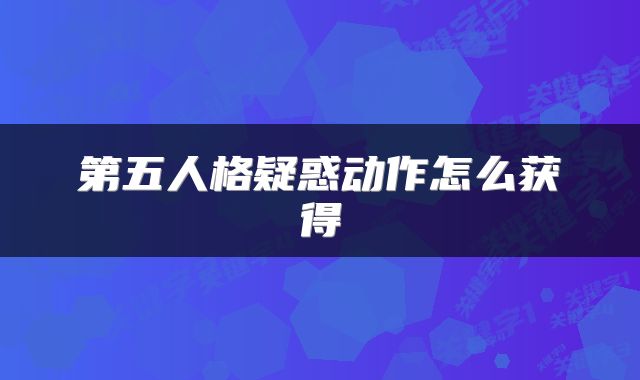 第五人格疑惑动作怎么获得