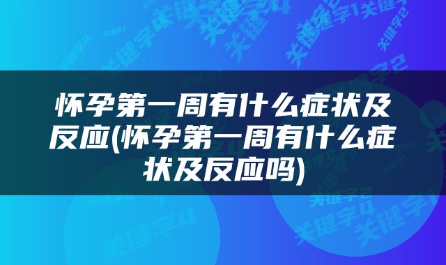 怀孕第一周有什么症状及反应(怀孕第一周有什么症状及反应吗)
