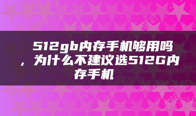 512gb内存手机够用吗,为什么不建议选512G内存手机