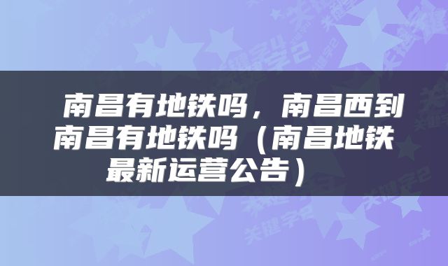  南昌有地铁吗，南昌西到南昌有地铁吗（南昌地铁最新运营公告） 