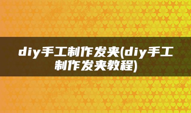 diy手工制作发夹(diy手工制作发夹教程)