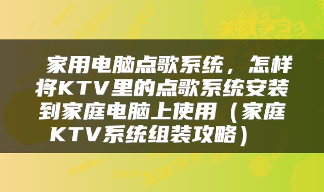  家用电脑点歌系统，怎样将KTV里的点歌系统安装到家庭电脑上使用（家庭KTV系统组装攻略） 
