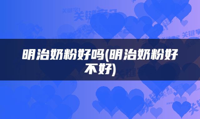 明治奶粉好吗(明治奶粉好不好)
