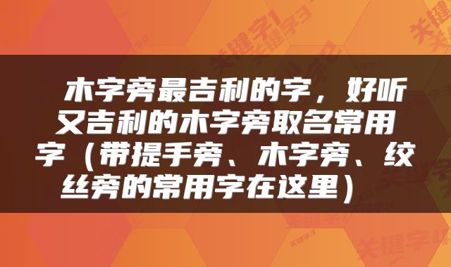  木字旁最吉利的字，好听又吉利的木字旁取名常用字（带提手旁、木字旁、绞丝旁的常用字在这里） 