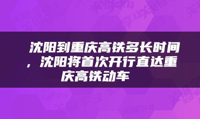  沈阳到重庆高铁多长时间，沈阳将首次开行直达重庆高铁动车 