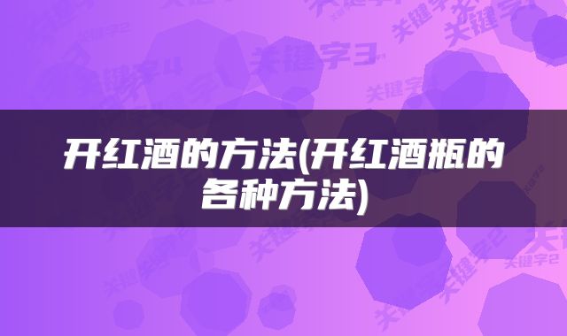 开红酒的方法(开红酒瓶的各种方法)