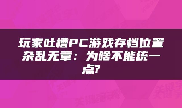 玩家吐槽PC游戏存档位置杂乱无章：为啥不能统一点?