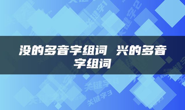 没的多音字组词 兴的多音字组词