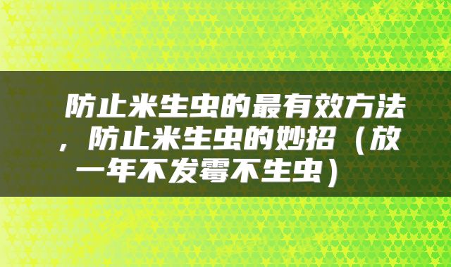  防止米生虫的最有效方法，防止米生虫的妙招（放一年不发霉不生虫） 