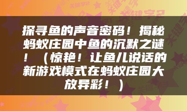 探寻鱼的声音密码！揭秘蚂蚁庄园中鱼的沉默之谜！（惊艳！让鱼儿说话的新游戏模式在蚂蚁庄园大放异彩！）