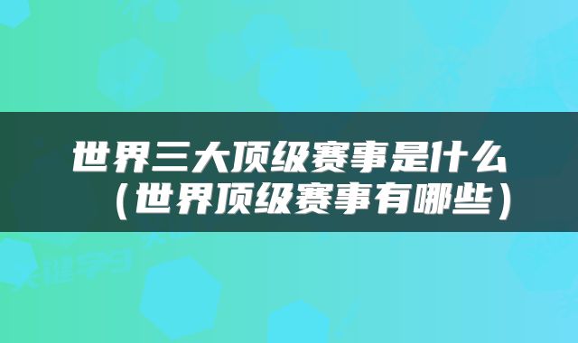 世界三大顶级赛事是什么（世界顶级赛事有哪些）