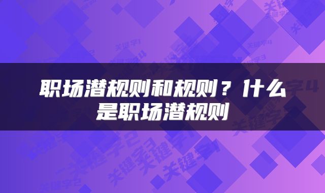 职场潜规则和规则？什么是职场潜规则