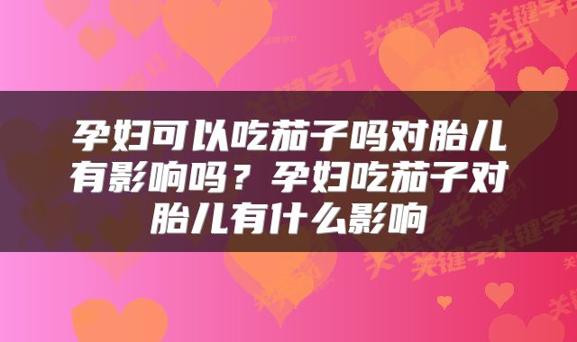 孕妇可以吃茄子吗对胎儿有影响吗？孕妇吃茄子对胎儿有什么影响