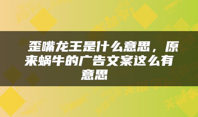  歪嘴龙王是什么意思，原来蜗牛的广告文案这么有意思 