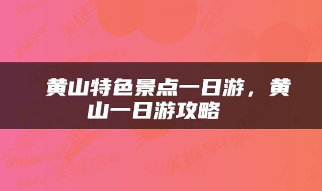  黄山特色景点一日游，黄山一日游攻略 