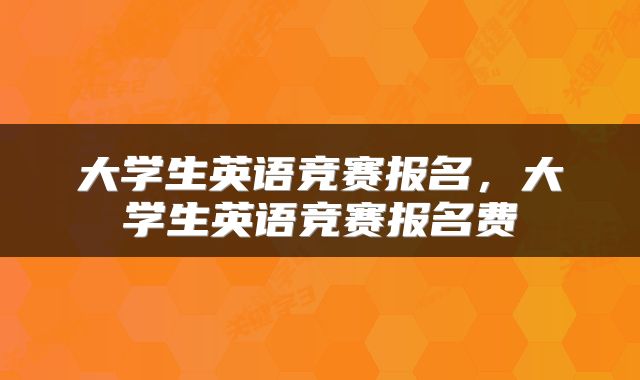 大学生英语竞赛报名，大学生英语竞赛报名费