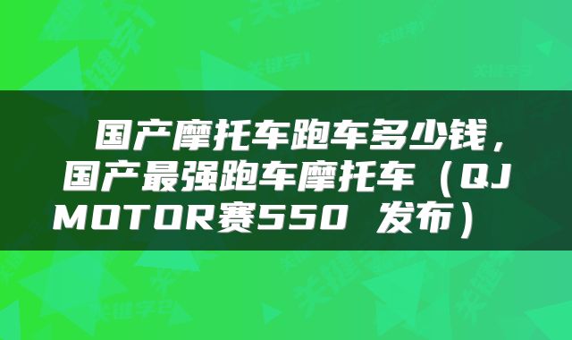  国产摩托车跑车多少钱，国产最强跑车摩托车（QJMOTOR赛550 发布） 
