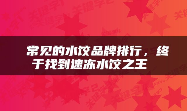  常见的水饺品牌排行，终于找到速冻水饺之王 