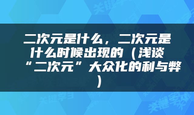 二次元是什么，二次元是什么时候出现的（浅谈“二次元”大众化的利与弊）