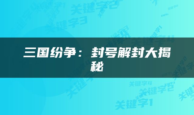 三国纷争：封号解封大揭秘