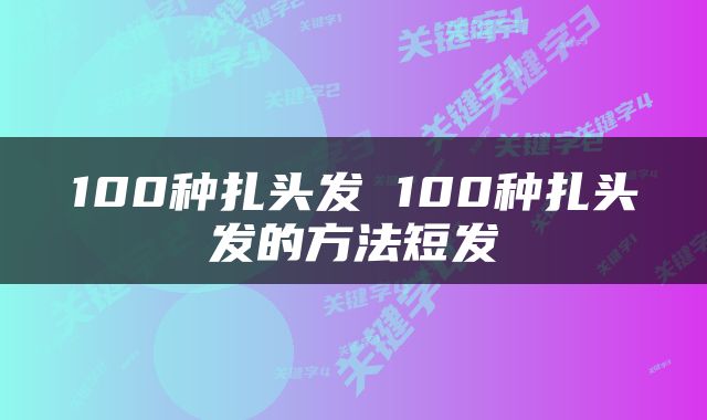100种扎头发 100种扎头发的方法短发