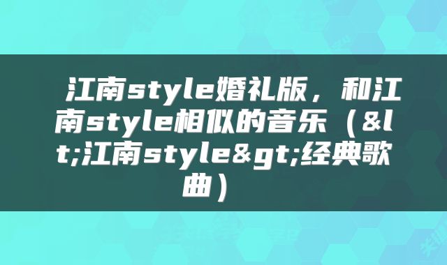  江南style婚礼版，和江南style相似的音乐（<江南style>经典歌曲） 